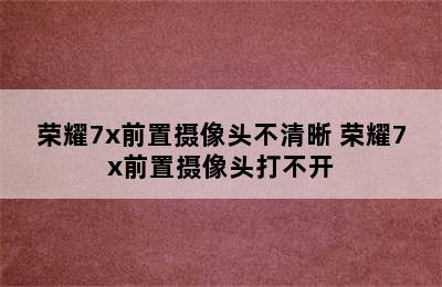 荣耀7x前置摄像头不清晰 荣耀7x前置摄像头打不开